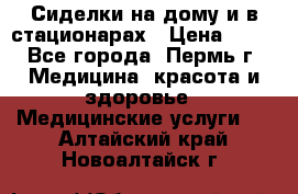 Сиделки на дому и в стационарах › Цена ­ 80 - Все города, Пермь г. Медицина, красота и здоровье » Медицинские услуги   . Алтайский край,Новоалтайск г.